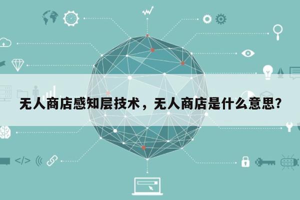 无人商店感知层技术，无人商店是什么意思？-第1张图片