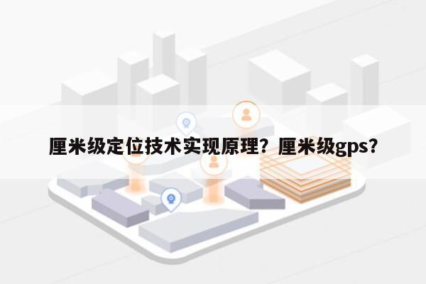 厘米级定位技术实现原理？厘米级gps？-第1张图片