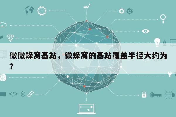 微微蜂窝基站，微蜂窝的基站覆盖半径大约为？-第1张图片