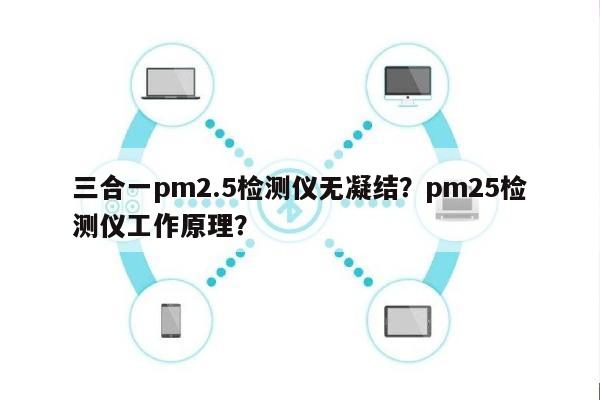 三合一pm2.5检测仪无凝结？pm25检测仪工作原理？-第1张图片