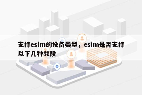 支持esim的设备类型，esim是否支持以下几种频段-第1张图片