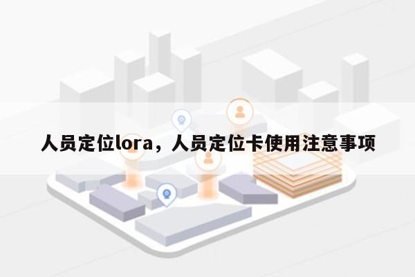 人员定位lora，人员定位卡使用注意事项-第1张图片