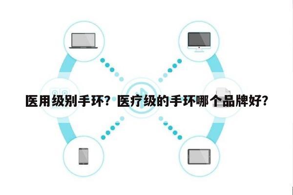 医用级别手环？医疗级的手环哪个品牌好？-第1张图片