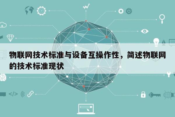 物联网技术标准与设备互操作性，简述物联网的技术标准现状-第1张图片