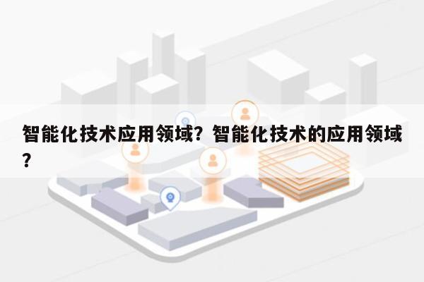 智能化技术应用领域？智能化技术的应用领域？-第1张图片