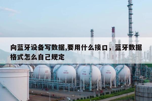 向蓝牙设备写数据,要用什么接口，蓝牙数据格式怎么自己规定-第1张图片