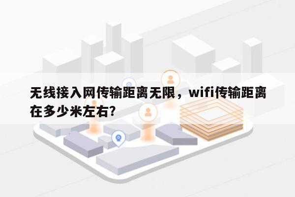 无线接入网传输距离无限，wifi传输距离在多少米左右？-第1张图片