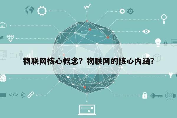 物联网核心概念？物联网的核心内涵？-第1张图片