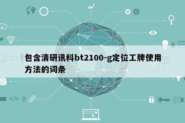 包含清研讯科bt2100-g定位工牌使用方法的词条-第1张图片