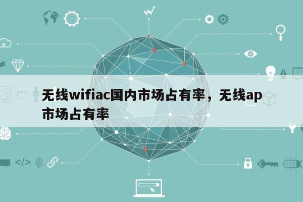 无线wifiac国内市场占有率，无线ap市场占有率-第1张图片