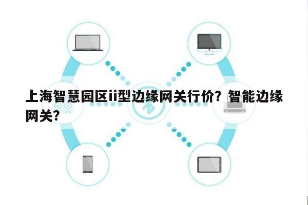 上海智慧园区ii型边缘网关行价？智能边缘网关？-第1张图片