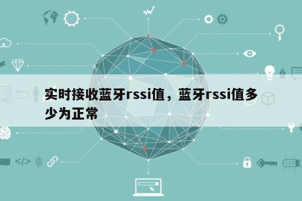 实时接收蓝牙rssi值，蓝牙rssi值多少为正常-第1张图片