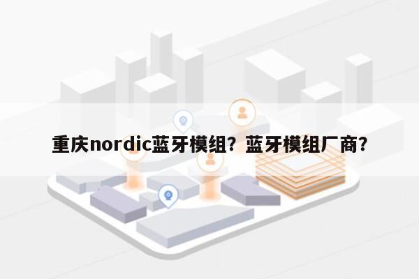 重庆nordic蓝牙模组？蓝牙模组厂商？-第1张图片