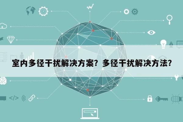 室内多径干扰解决方案？多径干扰解决方法？-第1张图片