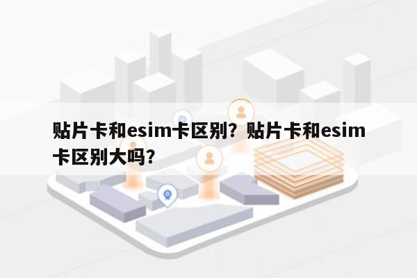 贴片卡和esim卡区别？贴片卡和esim卡区别大吗？-第1张图片