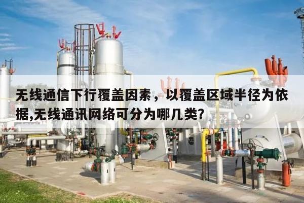无线通信下行覆盖因素，以覆盖区域半径为依据,无线通讯网络可分为哪几类？-第1张图片
