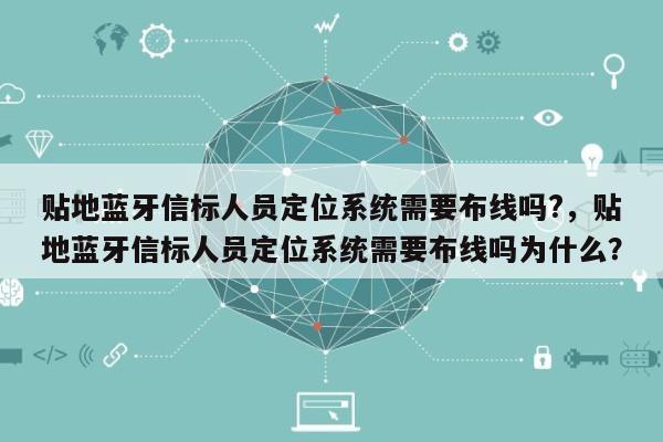贴地蓝牙信标人员定位系统需要布线吗?，贴地蓝牙信标人员定位系统需要布线吗为什么？-第1张图片
