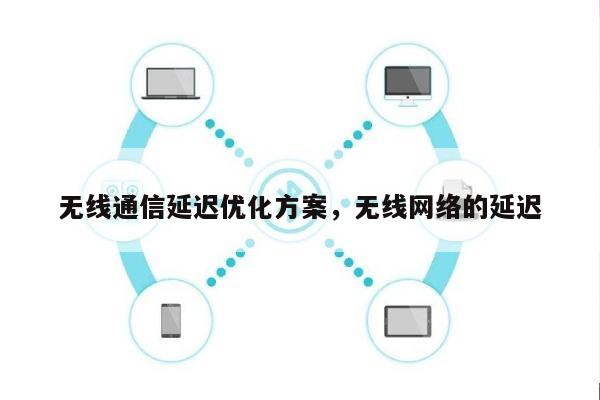 无线通信延迟优化方案，无线网络的延迟-第1张图片