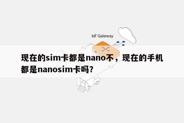 现在的sim卡都是nano不，现在的手机都是nanosim卡吗？-第1张图片
