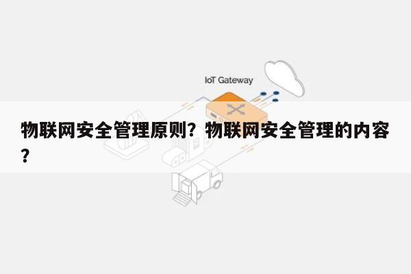 物联网安全管理原则？物联网安全管理的内容？-第1张图片