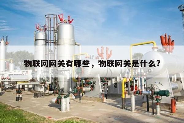 物联网网关有哪些，物联网关是什么?-第1张图片