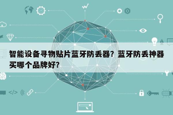 智能设备寻物贴片蓝牙防丢器？蓝牙防丢神器买哪个品牌好？-第1张图片