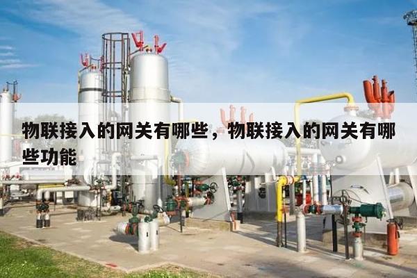 物联接入的网关有哪些，物联接入的网关有哪些功能-第1张图片
