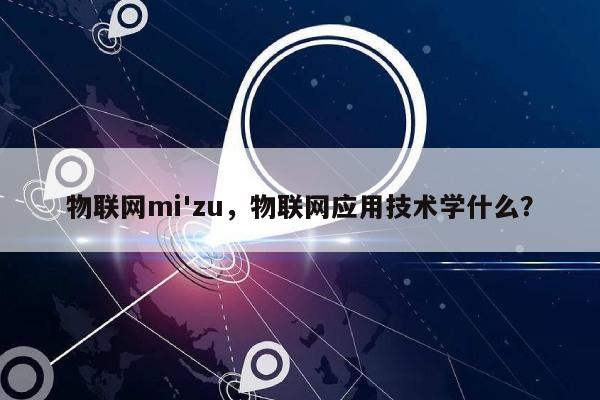 物联网mi'zu，物联网应用技术学什么？-第1张图片
