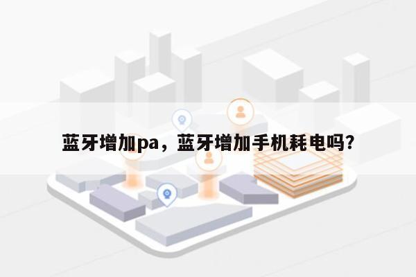 蓝牙增加pa，蓝牙增加手机耗电吗？-第1张图片