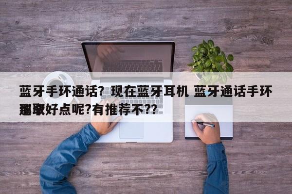蓝牙手环通话？现在蓝牙耳机 蓝牙通话手环选取
那个好点呢?有推荐不?？-第1张图片