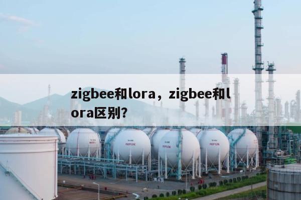 zigbee和lora，zigbee和lora区别？-第1张图片