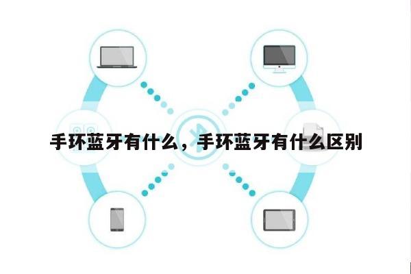 手环蓝牙有什么，手环蓝牙有什么区别-第1张图片