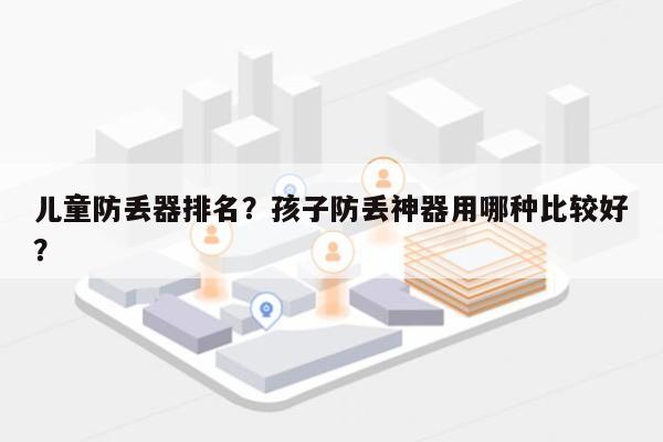 儿童防丢器排名？孩子防丢神器用哪种比较好？-第1张图片