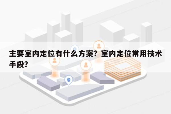 主要室内定位有什么方案？室内定位常用技术手段？-第1张图片