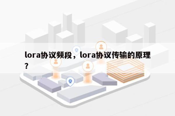 lora协议频段，lora协议传输的原理？-第1张图片