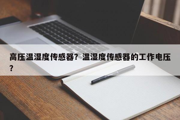 高压温湿度传感器？温湿度传感器的工作电压？-第1张图片