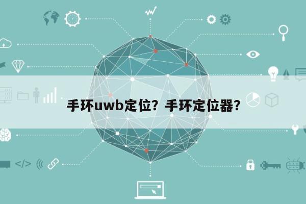手环uwb定位？手环定位器？-第1张图片