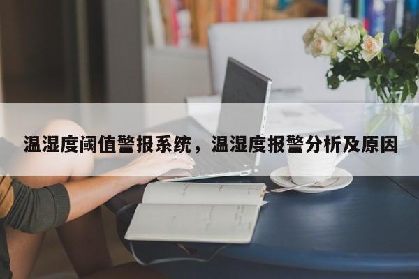 温湿度阈值警报系统，温湿度报警分析及原因-第1张图片