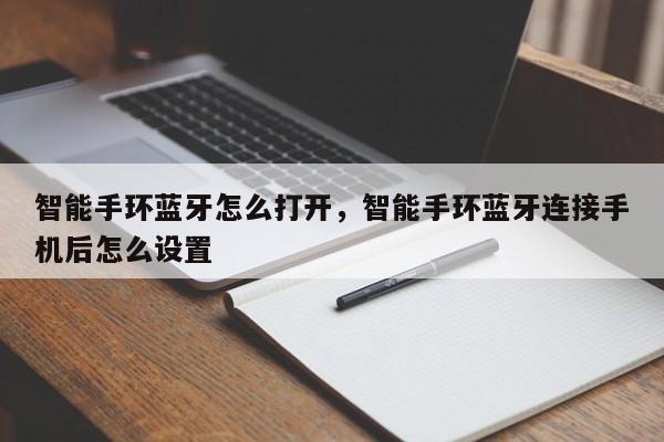 智能手环蓝牙怎么打开，智能手环蓝牙连接手机后怎么设置-第1张图片