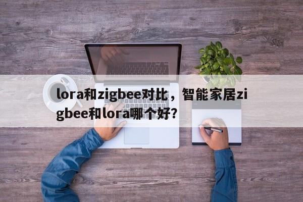 lora和zigbee对比，智能家居zigbee和lora哪个好？-第1张图片