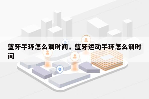蓝牙手环怎么调时间，蓝牙运动手环怎么调时间-第1张图片