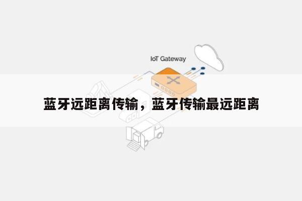 蓝牙远距离传输，蓝牙传输最远距离-第1张图片