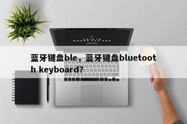 蓝牙键盘ble，蓝牙键盘bluetooth keyboard？-第1张图片