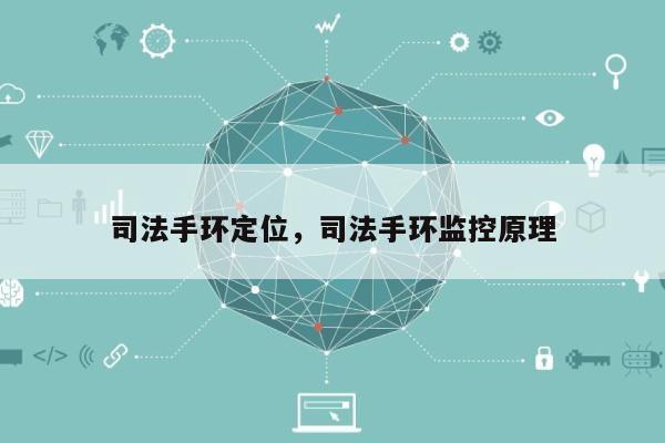 司法手环定位，司法手环监控原理-第1张图片