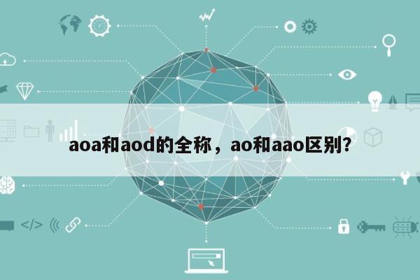 aoa和aod的全称，ao和aao区别？-第1张图片