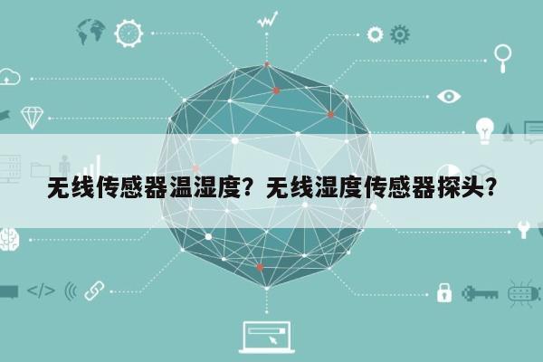 无线传感器温湿度？无线湿度传感器探头？-第1张图片