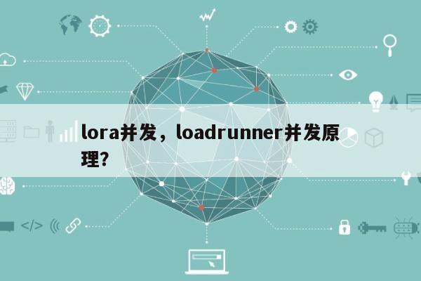 lora并发，loadrunner并发原理？-第1张图片