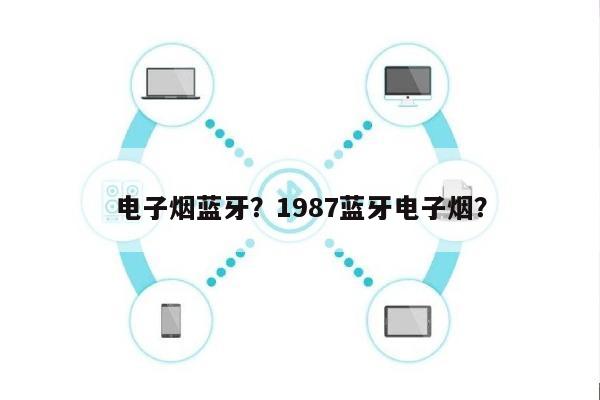 电子烟蓝牙？1987蓝牙电子烟？-第1张图片