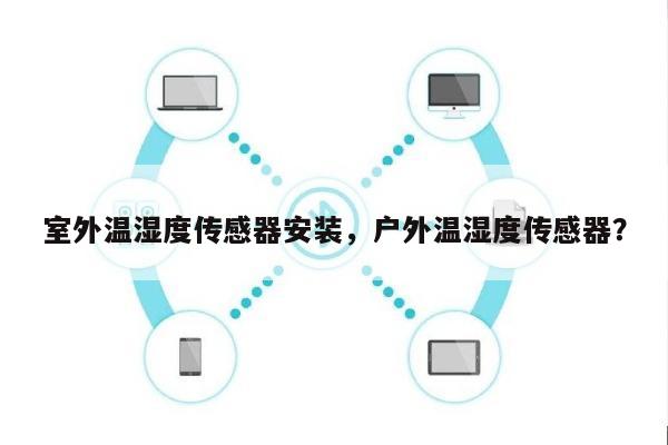 室外温湿度传感器安装，户外温湿度传感器？-第1张图片