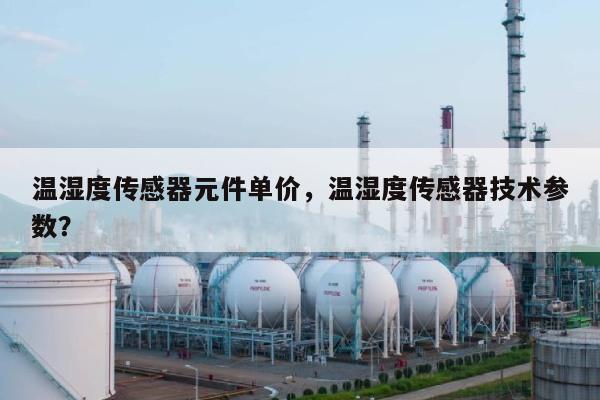 温湿度传感器元件单价，温湿度传感器技术参数？-第1张图片